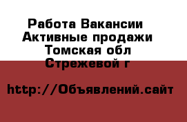 Работа Вакансии - Активные продажи. Томская обл.,Стрежевой г.